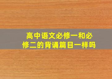 高中语文必修一和必修二的背诵篇目一样吗