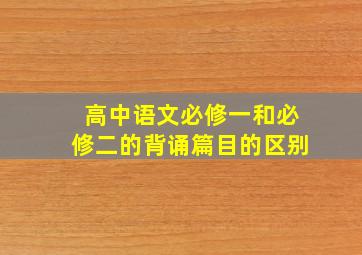 高中语文必修一和必修二的背诵篇目的区别