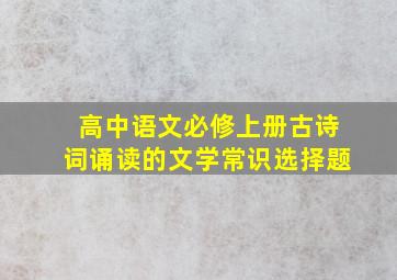 高中语文必修上册古诗词诵读的文学常识选择题