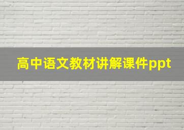 高中语文教材讲解课件ppt