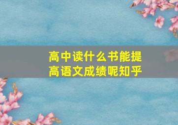 高中读什么书能提高语文成绩呢知乎