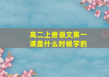 高二上册语文第一课是什么时候学的