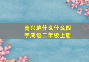 高兴地什么什么四字成语二年级上册