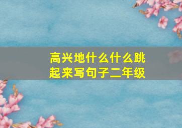 高兴地什么什么跳起来写句子二年级