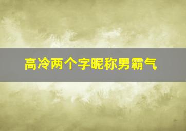 高冷两个字昵称男霸气