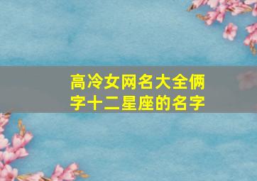 高冷女网名大全俩字十二星座的名字