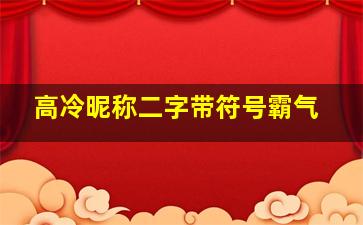 高冷昵称二字带符号霸气