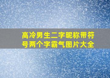 高冷男生二字昵称带符号两个字霸气图片大全