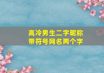 高冷男生二字昵称带符号网名两个字