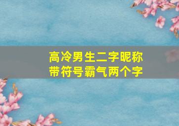 高冷男生二字昵称带符号霸气两个字