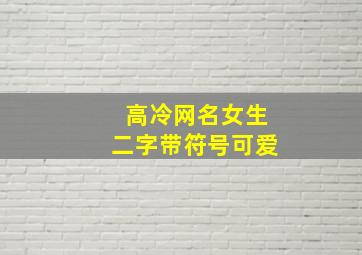 高冷网名女生二字带符号可爱