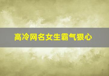 高冷网名女生霸气狠心