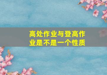 高处作业与登高作业是不是一个性质