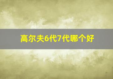 高尔夫6代7代哪个好