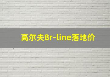 高尔夫8r-line落地价