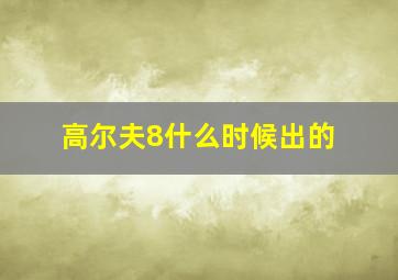 高尔夫8什么时候出的