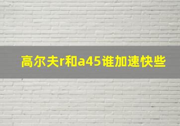 高尔夫r和a45谁加速快些