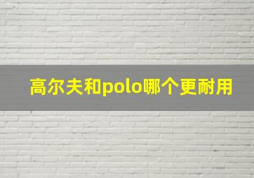 高尔夫和polo哪个更耐用