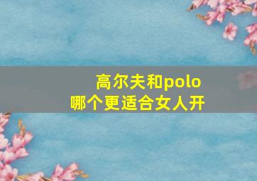 高尔夫和polo哪个更适合女人开