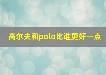 高尔夫和polo比谁更好一点