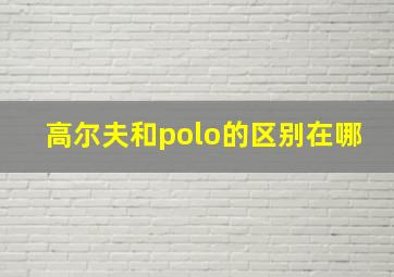 高尔夫和polo的区别在哪