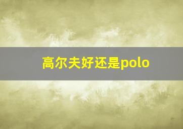 高尔夫好还是polo