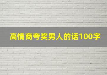 高情商夸奖男人的话100字