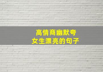 高情商幽默夸女生漂亮的句子