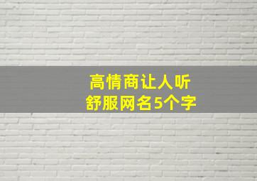 高情商让人听舒服网名5个字