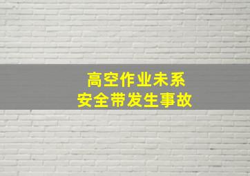 高空作业未系安全带发生事故