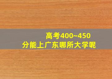 高考400~450分能上广东哪所大学呢