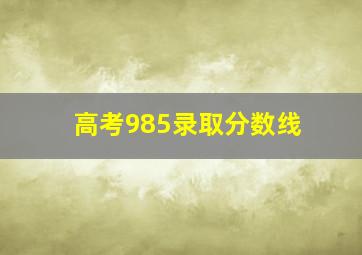 高考985录取分数线