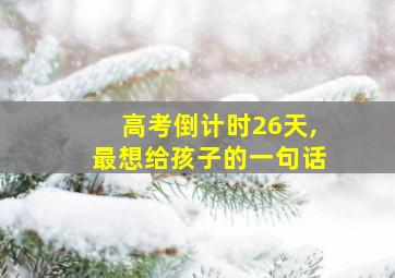 高考倒计时26天,最想给孩子的一句话