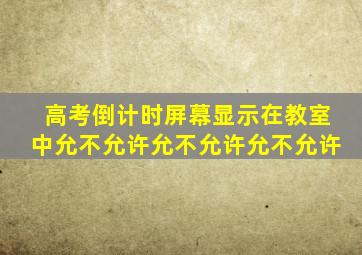 高考倒计时屏幕显示在教室中允不允许允不允许允不允许