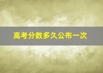 高考分数多久公布一次