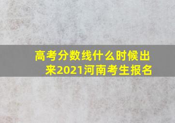 高考分数线什么时候出来2021河南考生报名