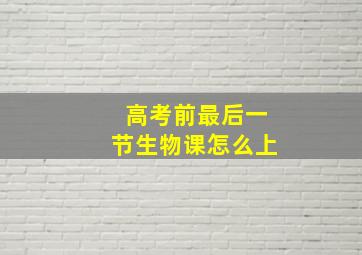 高考前最后一节生物课怎么上