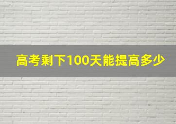 高考剩下100天能提高多少