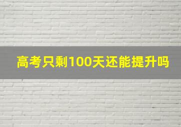 高考只剩100天还能提升吗