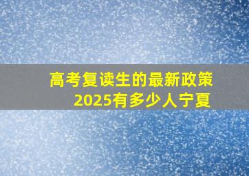 高考复读生的最新政策2025有多少人宁夏