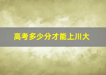 高考多少分才能上川大