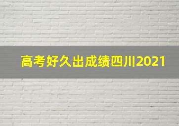 高考好久出成绩四川2021