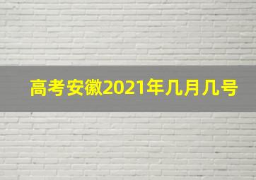 高考安徽2021年几月几号