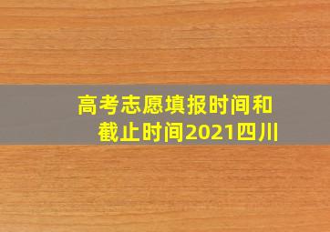 高考志愿填报时间和截止时间2021四川