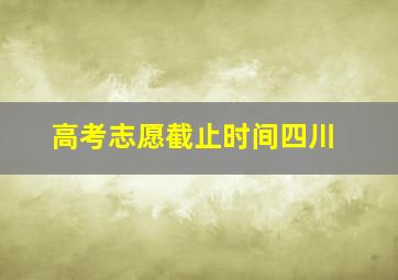 高考志愿截止时间四川