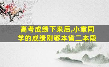 高考成绩下来后,小章同学的成绩刚够本省二本段