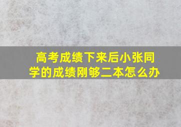 高考成绩下来后小张同学的成绩刚够二本怎么办