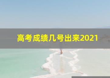 高考成绩几号出来2021