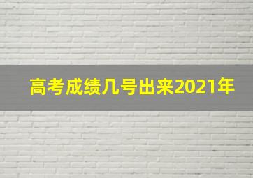 高考成绩几号出来2021年