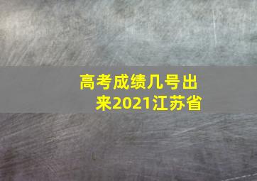 高考成绩几号出来2021江苏省